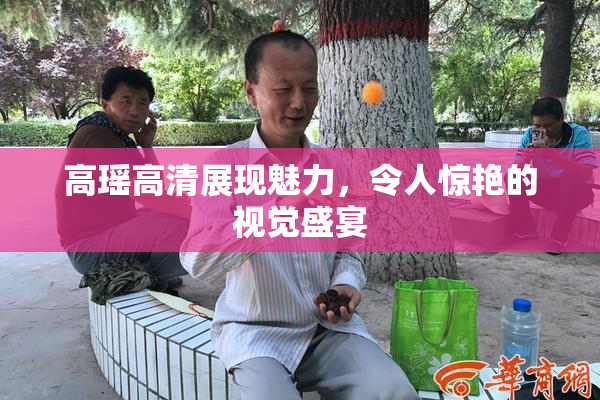 高瑶高清展现魅力，令人惊艳的视觉盛宴