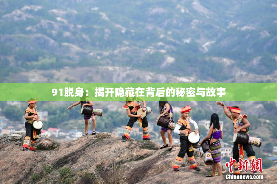 91脱身：揭开隐藏在背后的秘密与故事