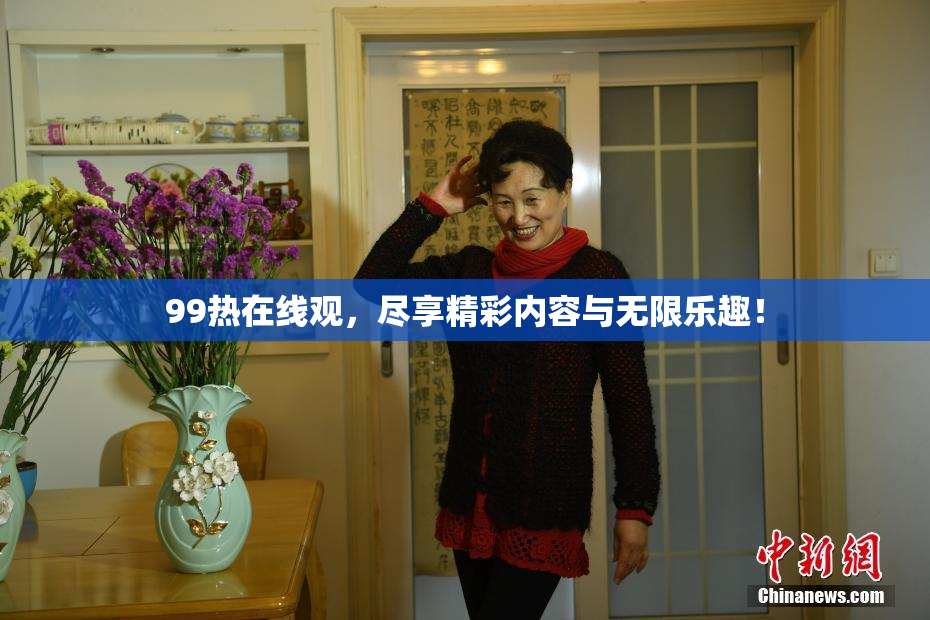 99热在线观，尽享精彩内容与无限乐趣！