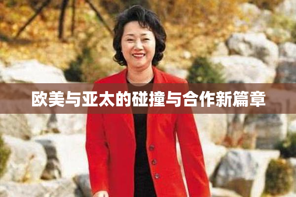 欧美与亚太的碰撞与合作新篇章