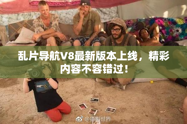乱片导航V8最新版本上线，精彩内容不容错过！