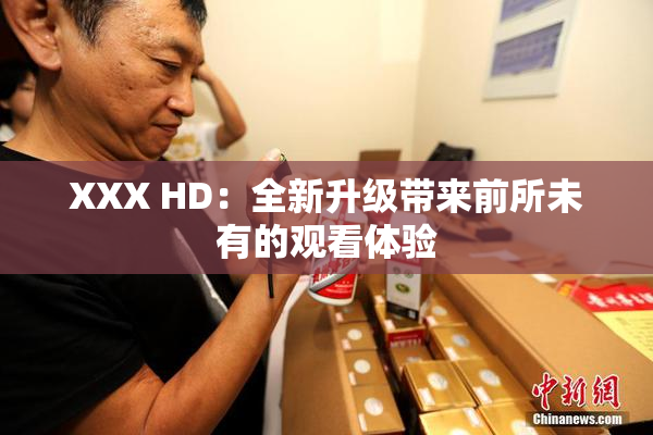 XXX HD：全新升级带来前所未有的观看体验