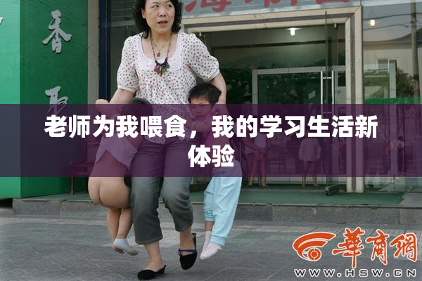 老师为我喂食，我的学习生活新体验