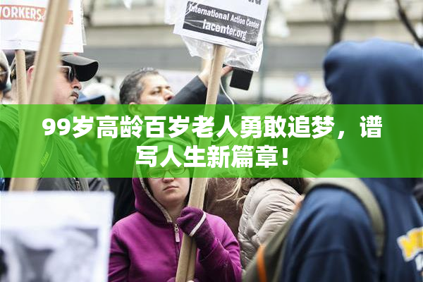 99岁高龄百岁老人勇敢追梦，谱写人生新篇章！