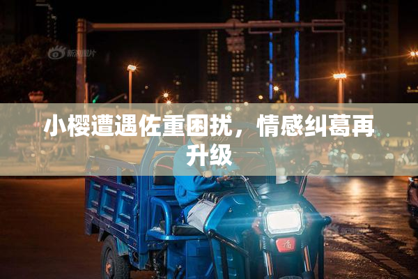 小樱遭遇佐重困扰，情感纠葛再升级