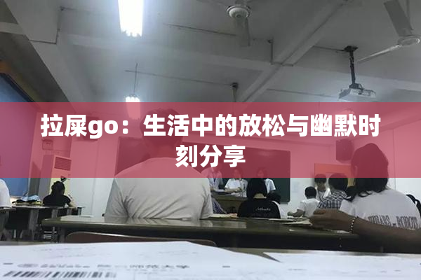 拉屎go：生活中的放松与幽默时刻分享