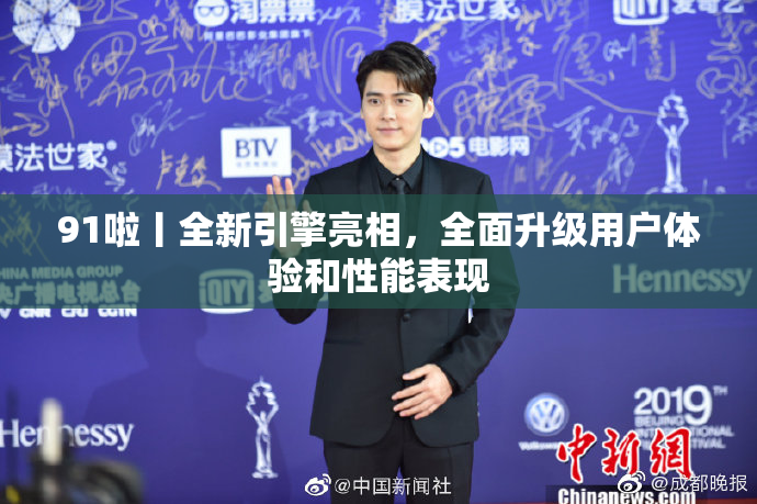 91啦丨全新引擎亮相，全面升级用户体验和性能表现