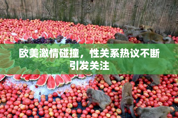 欧美激情碰撞，性关系热议不断引发关注