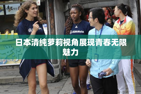 日本清纯萝莉视角展现青春无限魅力
