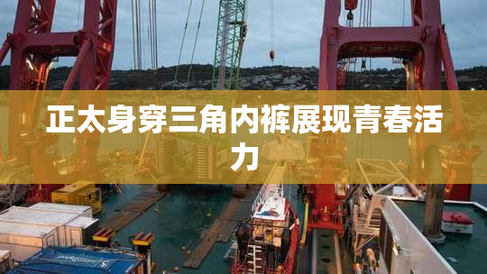 正太身穿三角内裤展现青春活力