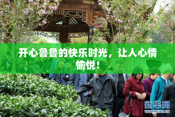 开心鲁鲁的快乐时光，让人心情愉悦！