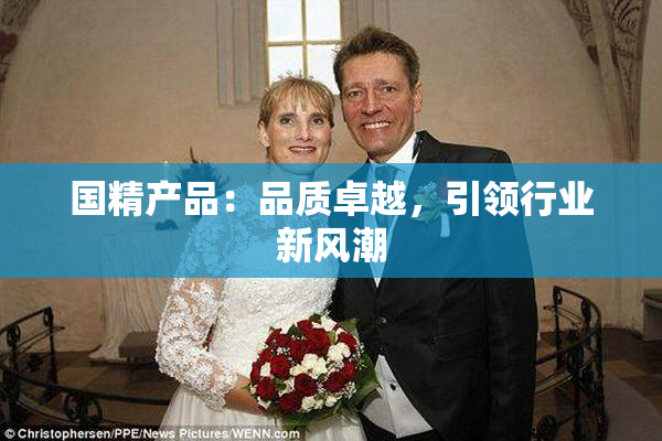 国精产品：品质卓越，引领行业新风潮