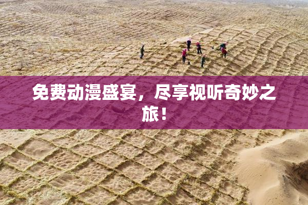 免费动漫盛宴，尽享视听奇妙之旅！