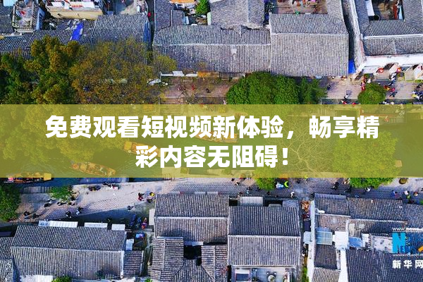 免费观看短视频新体验，畅享精彩内容无阻碍！