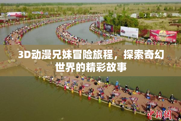 3D动漫兄妹冒险旅程，探索奇幻世界的精彩故事