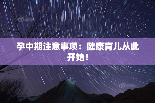 孕中期注意事项：健康育儿从此开始！