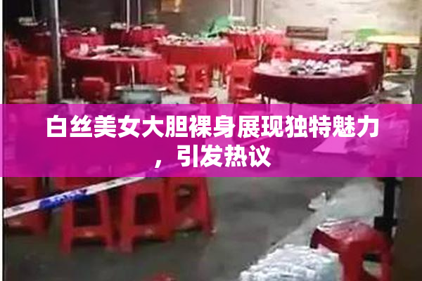 白丝美女大胆裸身展现独特魅力，引发热议