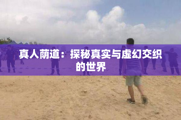 真人荫道：探秘真实与虚幻交织的世界