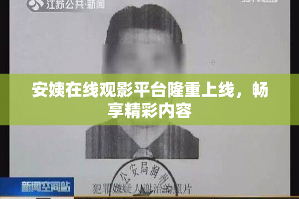 安姨在线观影平台隆重上线，畅享精彩内容