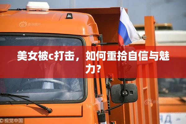 美女被c打击，如何重拾自信与魅力？