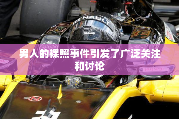 男人的裸照事件引发了广泛关注和讨论