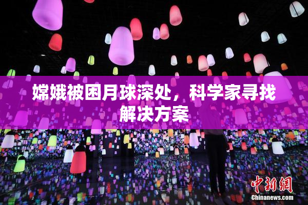 嫦娥被困月球深处，科学家寻找解决方案