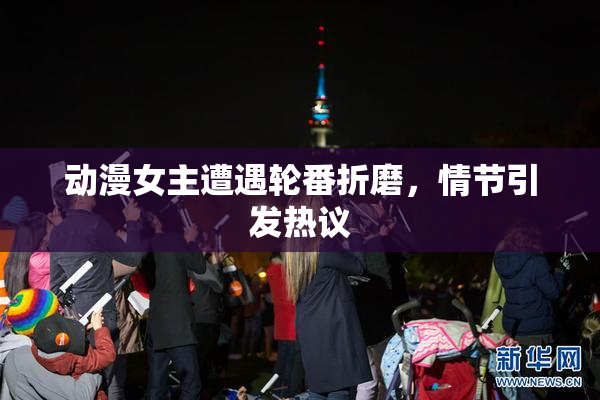 动漫女主遭遇轮番折磨，情节引发热议
