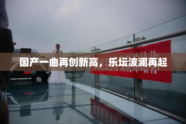 国产一曲再创新高，乐坛波澜再起