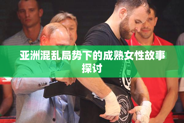 亚洲混乱局势下的成熟女性故事探讨
