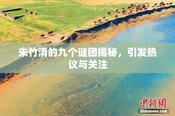 朱竹清的九个谜团揭秘，引发热议与关注