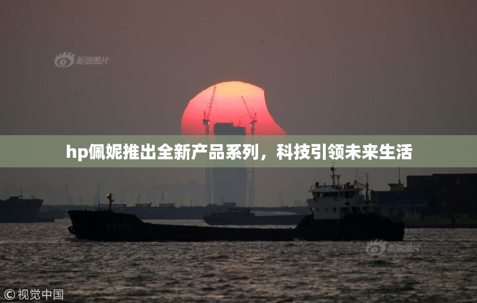 hp佩妮推出全新产品系列，科技引领未来生活
