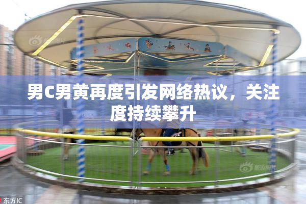男C男黄再度引发网络热议，关注度持续攀升