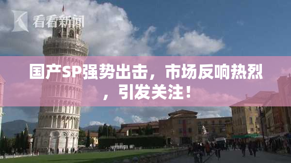 国产SP强势出击，市场反响热烈，引发关注！