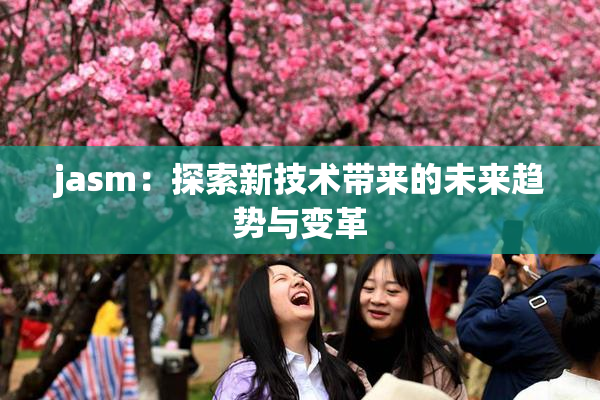 jasm：探索新技术带来的未来趋势与变革