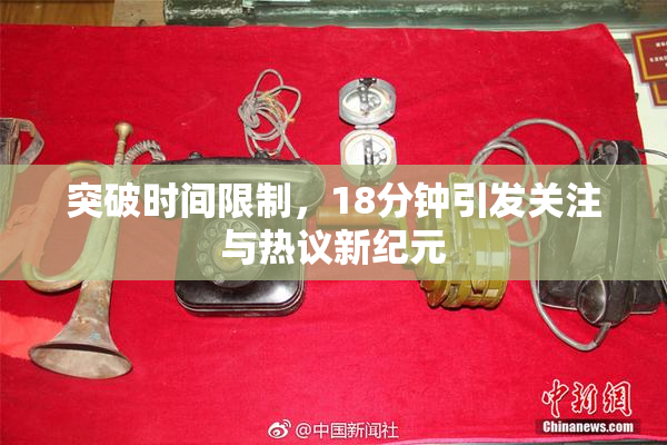 突破时间限制，18分钟引发关注与热议新纪元
