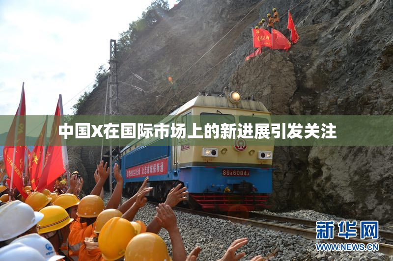 中国X在国际市场上的新进展引发关注