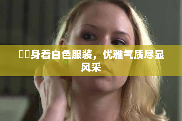 妺妺身着白色服装，优雅气质尽显风采