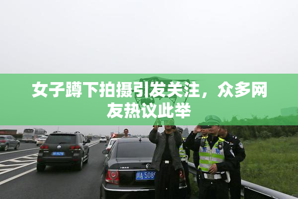 女子蹲下拍摄引发关注，众多网友热议此举