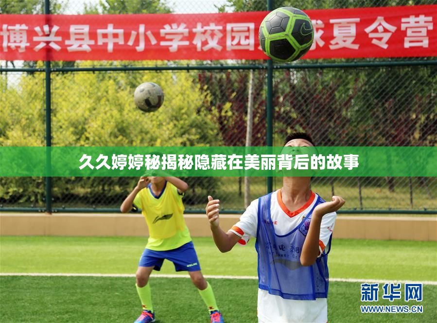 久久婷婷秘揭秘隐藏在美丽背后的故事