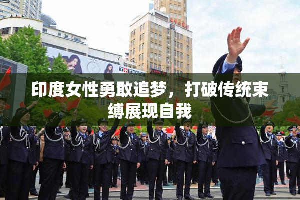 印度女性勇敢追梦，打破传统束缚展现自我