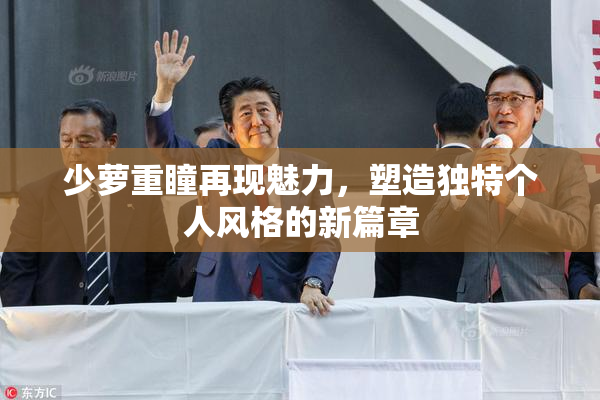 少萝重瞳再现魅力，塑造独特个人风格的新篇章
