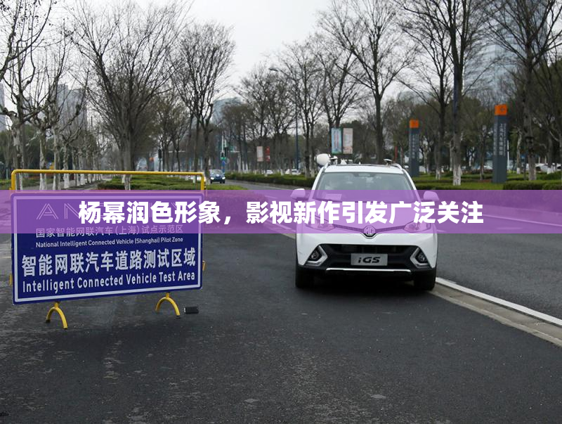 杨幂润色形象，影视新作引发广泛关注