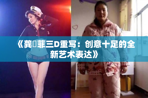 《龚玥菲三D重写：创意十足的全新艺术表达》
