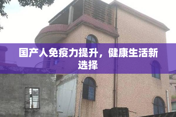 国产人免疫力提升，健康生活新选择