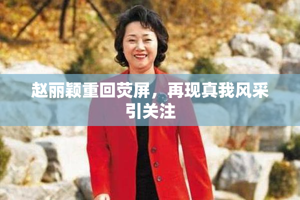 赵丽颖重回荧屏，再现真我风采引关注