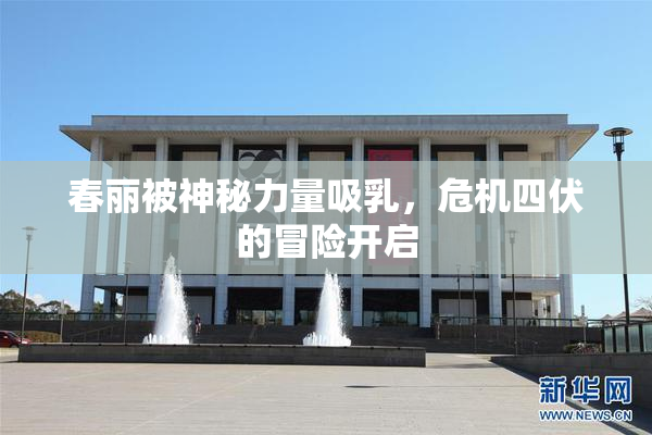 春丽被神秘力量吸乳，危机四伏的冒险开启
