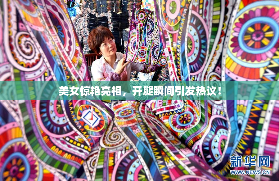 美女惊艳亮相，开腿瞬间引发热议！