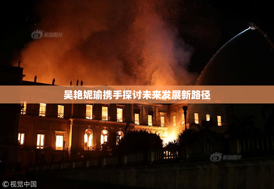 吴艳妮瑜携手探讨未来发展新路径