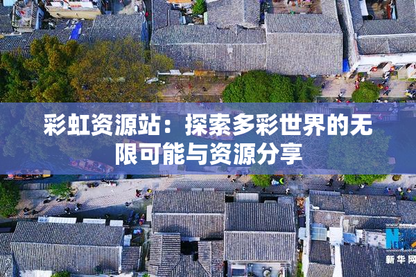 彩虹资源站：探索多彩世界的无限可能与资源分享
