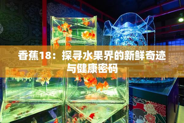 香蕉18：探寻水果界的新鲜奇迹与健康密码